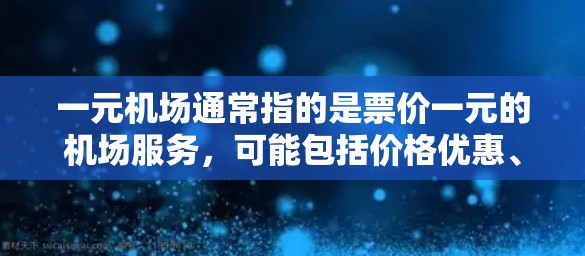 一元机场通常指的是票价一元的机场服务,可能包括价格优惠、专有服务或体验。以下是一些关于一元机场的建议 一元机场通常指的是票价一元的机场服务,可能包括价格优惠、专有服务或体验。以下是一些关于一元机场的建议