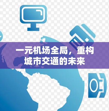 一元机场全局,重构城市交通的未来 一元机场全局,重构城市交通的未来
