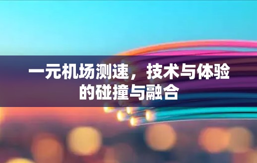 一元机场测速,技术与体验的碰撞与融合 一元机场测速,技术与体验的碰撞与融合