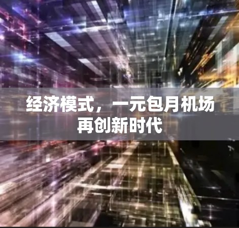 经济模式,一元包月机场再创新时代 经济模式,一元包月机场再创新时代