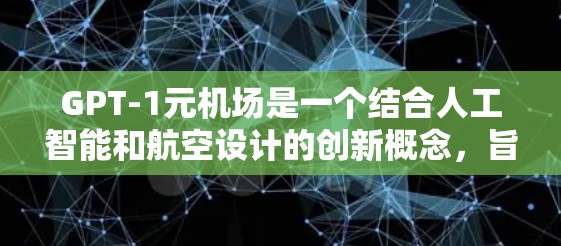GPT-1元机场是一个结合人工智能和航空设计的创新概念,旨在通过计算机辅助设计机场的机场。以下是对其发展的详细分析 GPT-1元机场是一个结合人工智能和航空设计的创新概念,旨在通过计算机辅助设计机场的机场。以下是对其发展的详细分析