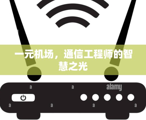 一元机场,通信工程师的智慧之光 一元机场,通信工程师的智慧之光
