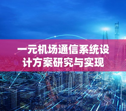 一元机场通信系统设计方案研究与实现 一元机场通信系统设计方案研究与实现