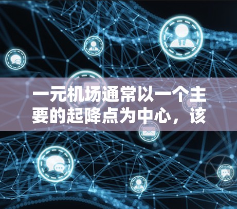 一元机场通常以一个主要的起降点为中心,该点周边交通便利、服务齐全,同时方便乘客到达目的地。以下是一些推荐一元机场节点的要点 一元机场通常以一个主要的起降点为中心,该点周边交通便利、服务齐全,同时方便乘客到达目的地。以下是一些推荐一元机场节点的要点