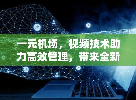 一元机场,视频技术助力高效管理,带来全新体验 一元机场,视频技术助力高效管理,带来全新体验