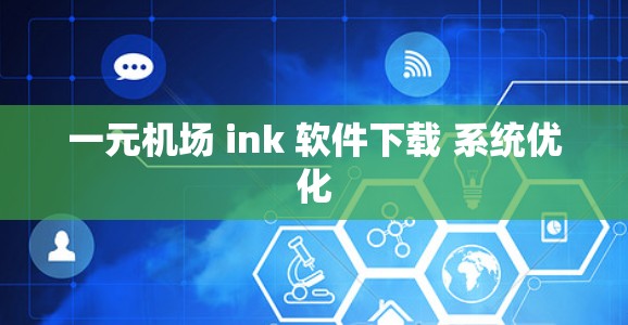 一元机场 ink 软件下载 系统优化 一元机场 ink 软件下载 系统优化
