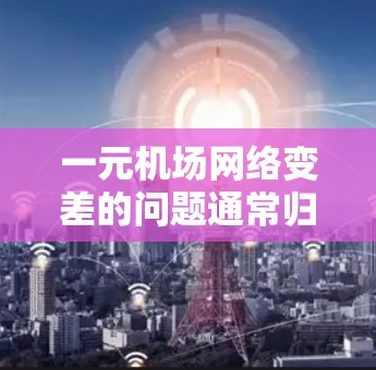 一元机场网络变差的问题通常归因于多个因素,以下是一些可能的原因及解决建议 一元机场网络变差的问题通常归因于多个因素,以下是一些可能的原因及解决建议