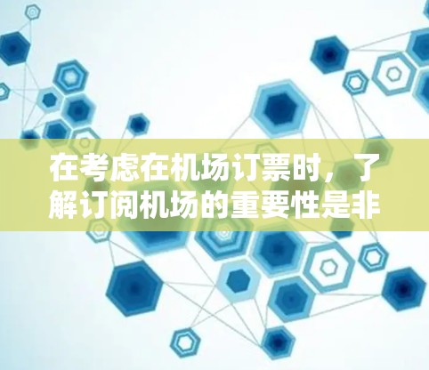 在考虑在机场订票时,了解订阅机场的重要性是非常重要的。尽管许多机场没有订阅,但以下几点可以帮助你更好地理解订阅机场的功能和潜在问题 在考虑在机场订票时,了解订阅机场的重要性是非常重要的。尽管许多机场没有订阅,但以下几点可以帮助你更好地理解订阅机场的功能和潜在问题