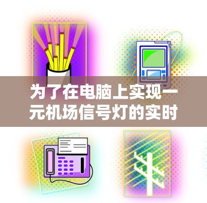 为了在电脑上实现一元机场信号灯的实时显示,您可以按照以下步骤进行操作 为了在电脑上实现一元机场信号灯的实时显示,您可以按照以下步骤进行操作