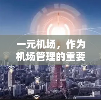 一元机场,作为机场管理的重要手段,通常指只有一个航站楼的机场。以下是对国内和国外主要一元机场的介绍 一元机场,作为机场管理的重要手段,通常指只有一个航站楼的机场。以下是对国内和国外主要一元机场的介绍
