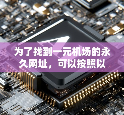 为了找到一元机场的永久网址,可以按照以下步骤进行 为了找到一元机场的永久网址,可以按照以下步骤进行