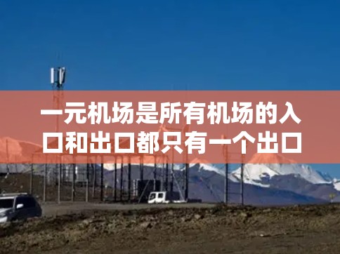 一元机场是所有机场的入口和出口都只有一个出口设备的结构,通常用于登机和下机。以下是一个关于一元机场设备的详细分析 一元机场是所有机场的入口和出口都只有一个出口设备的结构,通常用于登机和下机。以下是一个关于一元机场设备的详细分析