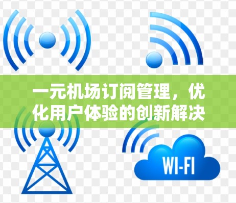 一元机场订阅管理,优化用户体验的创新解决方案 一元机场订阅管理,优化用户体验的创新解决方案