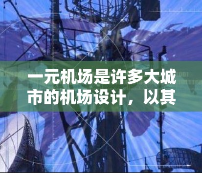 一元机场是许多大城市的机场设计,以其独特的特征而闻名。以下是关于一元机场的一些详细信息 一元机场是许多大城市的机场设计,以其独特的特征而闻名。以下是关于一元机场的一些详细信息
