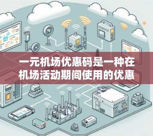 一元机场优惠码是一种在机场活动期间使用的优惠方式,通常允许在机场内使用,一元钱兑换一张十元优惠券。以下是详细的使用指南 一元机场优惠码是一种在机场活动期间使用的优惠方式,通常允许在机场内使用,一元钱兑换一张十元优惠券。以下是详细的使用指南