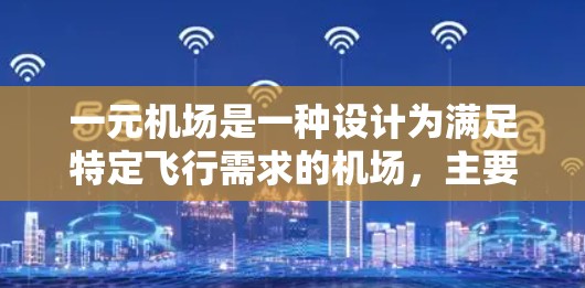一元机场是一种设计为满足特定飞行需求的机场,主要目的是为了方便和效率。以下是关于一元机场的详细分析 一元机场是一种设计为满足特定飞行需求的机场,主要目的是为了方便和效率。以下是关于一元机场的详细分析