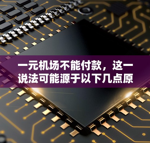 一元机场不能付款,这一说法可能源于以下几点原因 一元机场不能付款,这一说法可能源于以下几点原因