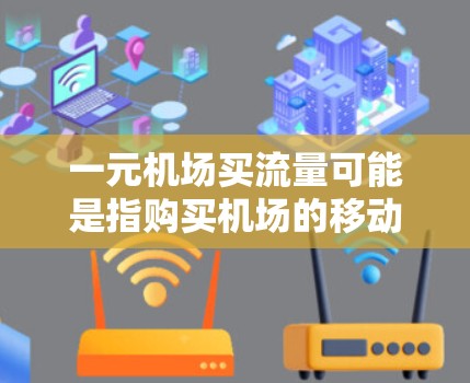 一元机场买流量可能是指购买机场的移动应用服务或机场票务服务,这些服务通常分为两种类型 一元机场买流量可能是指购买机场的移动应用服务或机场票务服务,这些服务通常分为两种类型