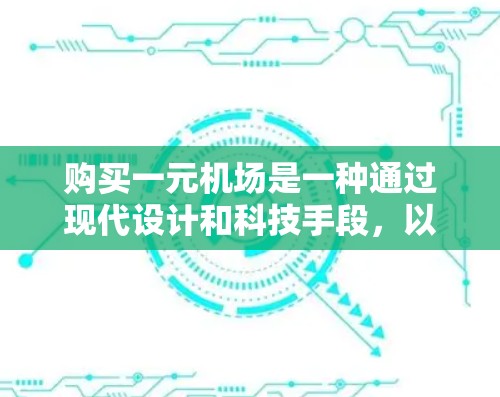 购买一元机场是一种通过现代设计和科技手段,以便利和高效的用户体验吸引游客和商务人士的方式。以下是对一元机场的详细分析和建议 购买一元机场是一种通过现代设计和科技手段,以便利和高效的用户体验吸引游客和商务人士的方式。以下是对一元机场的详细分析和建议