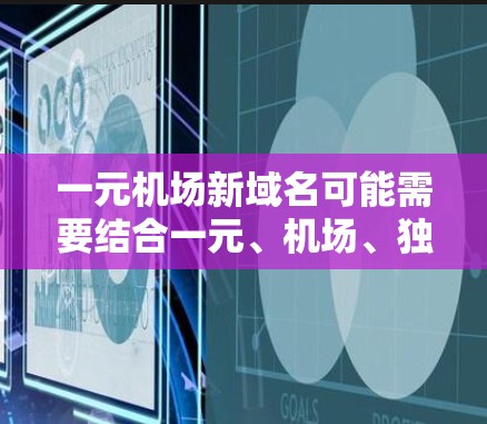 一元机场新域名可能需要结合一元、机场、独特、吸引人等关键词,同时确保域名易于记忆和发音。以下是几个可能的域名建议 一元机场新域名可能需要结合一元、机场、独特、吸引人等关键词,同时确保域名易于记忆和发音。以下是几个可能的域名建议