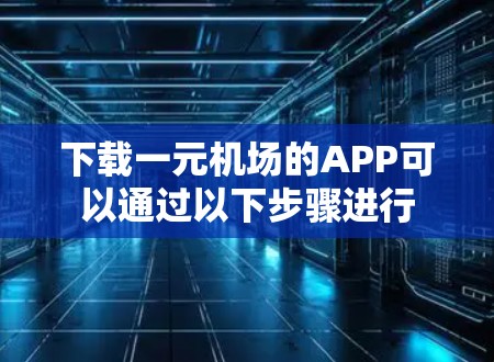 下载一元机场的APP可以通过以下步骤进行 下载一元机场的APP可以通过以下步骤进行