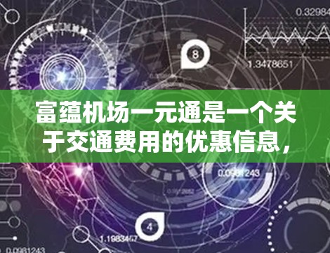富蕴机场一元通是一个关于交通费用的优惠信息,具体含义如下 富蕴机场一元通是一个关于交通费用的优惠信息,具体含义如下