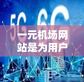 一元机场网站是为用户提供机票预订服务的平台,旨在帮助用户快速找到合适的航班。以下是对一元机场网站的主要功能和内容的详细总结 一元机场网站是为用户提供机票预订服务的平台,旨在帮助用户快速找到合适的航班。以下是对一元机场网站的主要功能和内容的详细总结