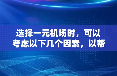选择一元机场时,可以考虑以下几个因素,以帮助你找到最适合的机场 选择一元机场时,可以考虑以下几个因素,以帮助你找到最适合的机场