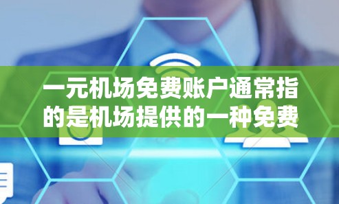 一元机场免费账户通常指的是机场提供的一种免费账户或会员卡,用于支付机场的费用或购买服务。以下是一些可能的使用场景和步骤 一元机场免费账户通常指的是机场提供的一种免费账户或会员卡,用于支付机场的费用或购买服务。以下是一些可能的使用场景和步骤