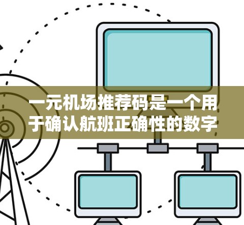一元机场推荐码是一个用于确认航班正确性的数字密码,通常为12位。以下是详细的步骤和信息 一元机场推荐码是一个用于确认航班正确性的数字密码,通常为12位。以下是详细的步骤和信息