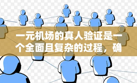 一元机场的真人验证是一个全面且复杂的过程,确保每位旅客的信息准确无误。以下是详细的步骤解释 一元机场的真人验证是一个全面且复杂的过程,确保每位旅客的信息准确无误。以下是详细的步骤解释