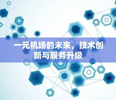 一元机场的未来,技术创新与服务升级 一元机场的未来,技术创新与服务升级