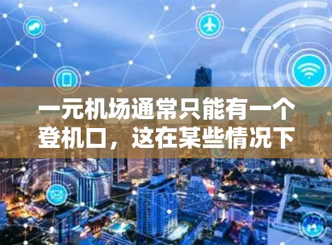 一元机场通常只能有一个登机口,这在某些情况下可能有不同的服务和便利之处。以下是一些可能的特色和额外的服务 一元机场通常只能有一个登机口,这在某些情况下可能有不同的服务和便利之处。以下是一些可能的特色和额外的服务