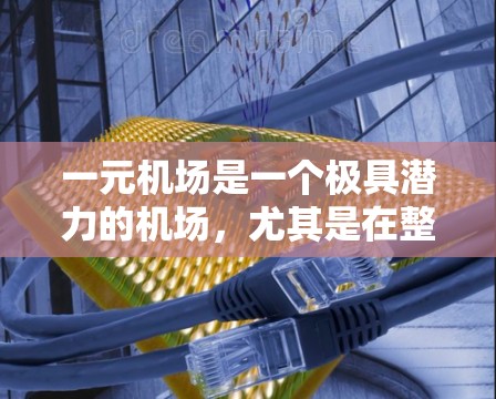 一元机场是一个极具潜力的机场,尤其是在整合资源、提升管理效率和满足旅客需求方面。以下是对一元机场永久节点的详细分析 一元机场是一个极具潜力的机场,尤其是在整合资源、提升管理效率和满足旅客需求方面。以下是对一元机场永久节点的详细分析