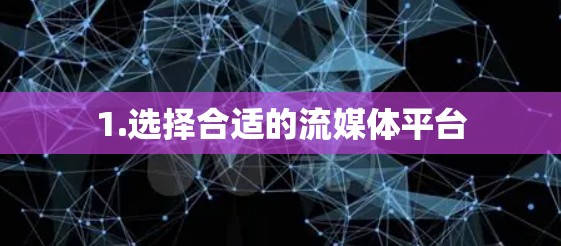 1.选择合适的流媒体平台 1.选择合适的流媒体平台