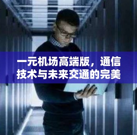 一元机场高端版,通信技术与未来交通的完美结合 一元机场高端版,通信技术与未来交通的完美结合