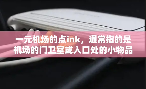 一元机场的点ink,通常指的是机场的门卫室或入口处的小物品和设施。这些点ink可能包括 一元机场的点ink,通常指的是机场的门卫室或入口处的小物品和设施。这些点ink可能包括