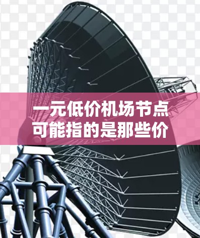 一元低价机场节点可能指的是那些价格非常便宜的机场,或者在特定情况下,比如商务或休闲,机场票的价格非常低。这种低价机票通常是为了满足特定需求,比如商务旅行、休闲旅游或经济压力大的情况下寻找便宜的机票 一元低价机场节点可能指的是那些价格非常便宜的机场,或者在特定情况下,比如商务或休闲,机场票的价格非常低。这种低价机票通常是为了满足特定需求,比如商务旅行、休闲旅游或经济压力大的情况下寻找便宜的机票