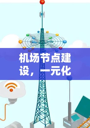 机场节点建设,一元化管理与智能化发展 机场节点建设,一元化管理与智能化发展