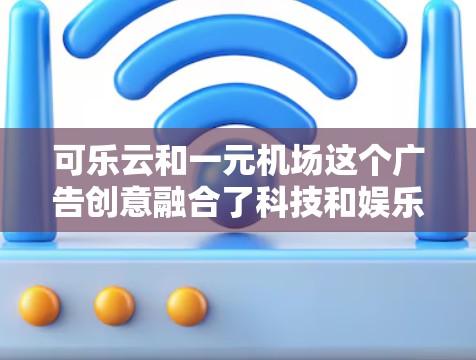 可乐云和一元机场这个广告创意融合了科技和娱乐元素,旨在为旅客提供在机场内享受便捷娱乐的体验。具体结合方式可能包括 可乐云和一元机场这个广告创意融合了科技和娱乐元素,旨在为旅客提供在机场内享受便捷娱乐的体验。具体结合方式可能包括