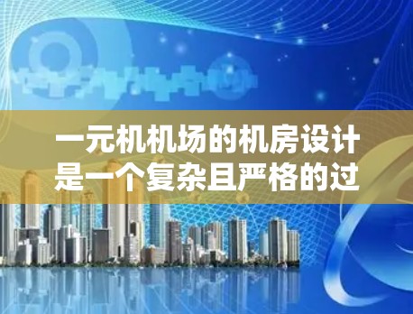 一元机机场的机房设计是一个复杂且严格的过程,主要关注以下几个关键点 一元机机场的机房设计是一个复杂且严格的过程,主要关注以下几个关键点