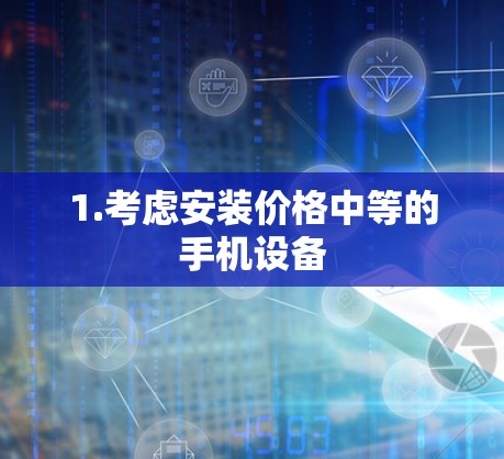 1.考虑安装价格中等的手机设备 1.考虑安装价格中等的手机设备