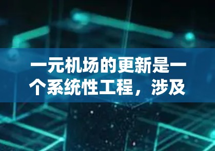 一元机场的更新是一个系统性工程,涉及多个环节和步骤。以下是一元机场更新的详细步骤和建议 一元机场的更新是一个系统性工程,涉及多个环节和步骤。以下是一元机场更新的详细步骤和建议