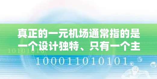 真正的一元机场通常指的是一个设计独特、只有一个主要入口或者运行方式特别的机场。这种设计可能通过简洁的建筑、独特的建筑风格、特别的设施或运行方式来实现。以下是一些可能的描述性内容 真正的一元机场通常指的是一个设计独特、只有一个主要入口或者运行方式特别的机场。这种设计可能通过简洁的建筑、独特的建筑风格、特别的设施或运行方式来实现。以下是一些可能的描述性内容