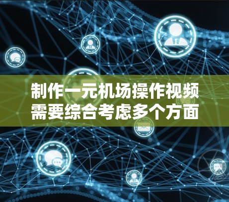 制作一元机场操作视频需要综合考虑多个方面,包括视觉效果、声音、文字内容和结构安排。以下是一个详细的步骤指南 制作一元机场操作视频需要综合考虑多个方面,包括视觉效果、声音、文字内容和结构安排。以下是一个详细的步骤指南