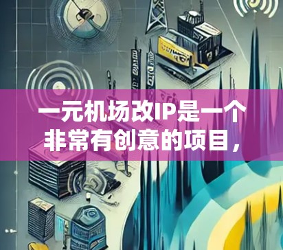 一元机场改IP是一个非常有创意的项目,它将帮助用户将专为商务人士设计的机场变得更加专业、便捷和易于使用。为了确保改IP后的效果,以下是一些关键点和建议 一元机场改IP是一个非常有创意的项目,它将帮助用户将专为商务人士设计的机场变得更加专业、便捷和易于使用。为了确保改IP后的效果,以下是一些关键点和建议