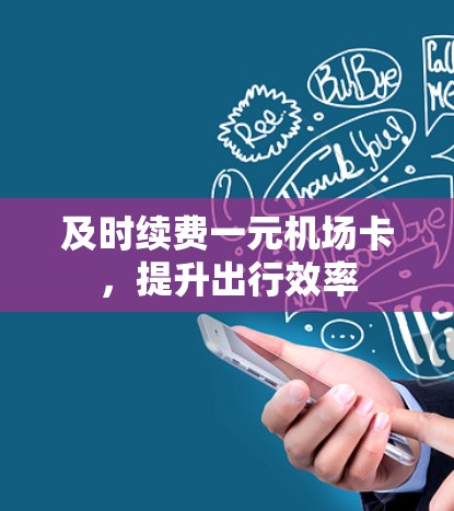 及时续费一元机场卡,提升出行效率 及时续费一元机场卡,提升出行效率