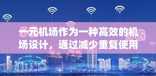 一元机场作为一种高效的机场设计,通过减少重复使用和空闲 runway,显著提升资源利用效率。以下是对一元机场作用的详细分析 一元机场作为一种高效的机场设计,通过减少重复使用和空闲 runway,显著提升资源利用效率。以下是对一元机场作用的详细分析