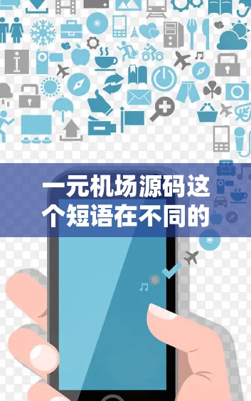 一元机场源码这个短语在不同的上下文中可能有不同的解释,具体含义取决于上下文的背景。以下是一些可能的解释和方向 一元机场源码这个短语在不同的上下文中可能有不同的解释,具体含义取决于上下文的背景。以下是一些可能的解释和方向
