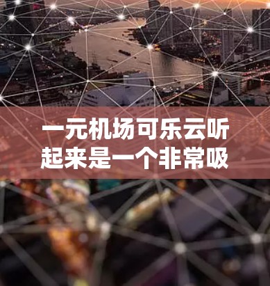 一元机场可乐云听起来是一个非常吸引人的概念,可能是指在机场附近的咖啡馆或餐厅提供免费可乐服务,价格在一元以内,吸引更多游客和客户。以下是关于如何推广这一服务的建议 一元机场可乐云听起来是一个非常吸引人的概念,可能是指在机场附近的咖啡馆或餐厅提供免费可乐服务,价格在一元以内,吸引更多游客和客户。以下是关于如何推广这一服务的建议